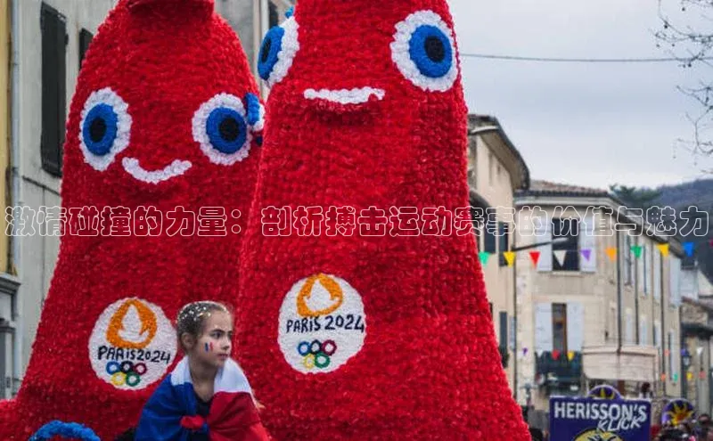 激情碰撞的力量：剖析搏击运动赛事的价值与魅力
