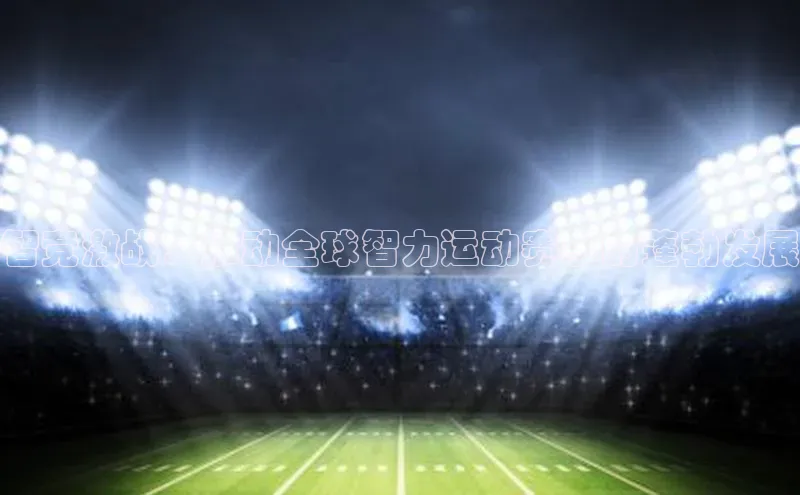 智竞激战：推动全球智力运动赛事的蓬勃发展